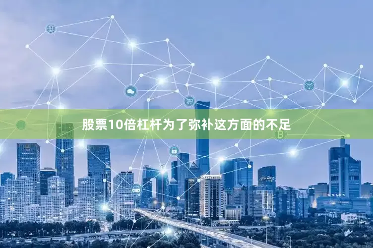 股票10倍杠杆为了弥补这方面的不足
