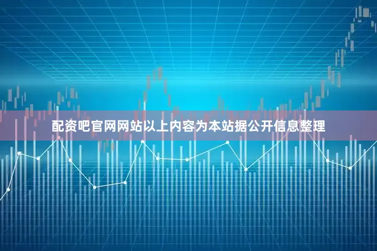 配资吧官网网站以上内容为本站据公开信息整理