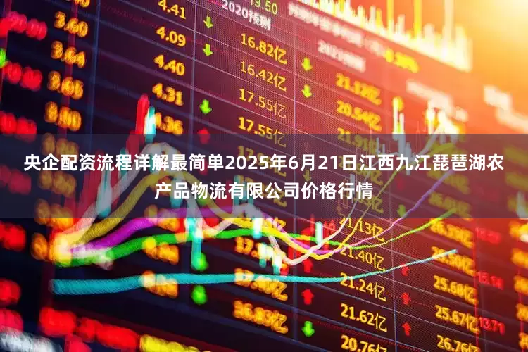 央企配资流程详解最简单2025年6月21日江西九江琵琶湖农产品物流有限公司价格行情