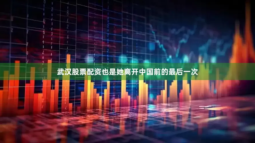 武汉股票配资也是她离开中国前的最后一次