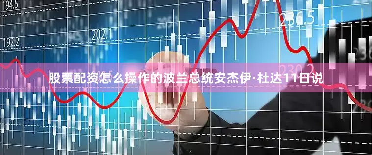 股票配资怎么操作的波兰总统安杰伊·杜达11日说