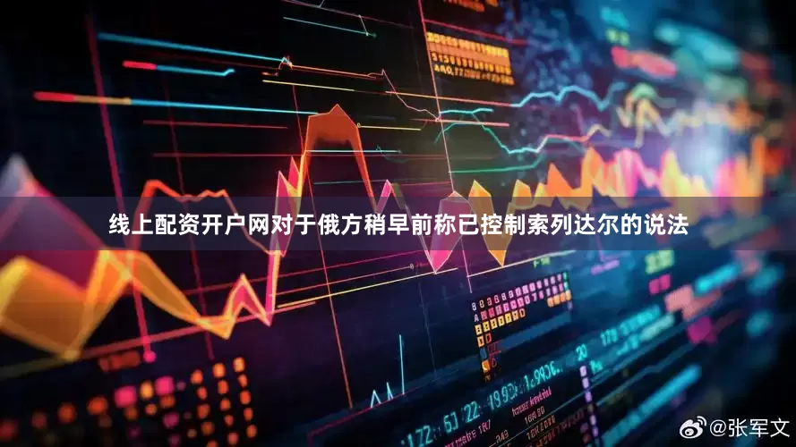 线上配资开户网对于俄方稍早前称已控制索列达尔的说法