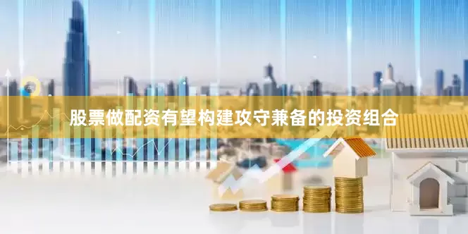 股票做配资有望构建攻守兼备的投资组合