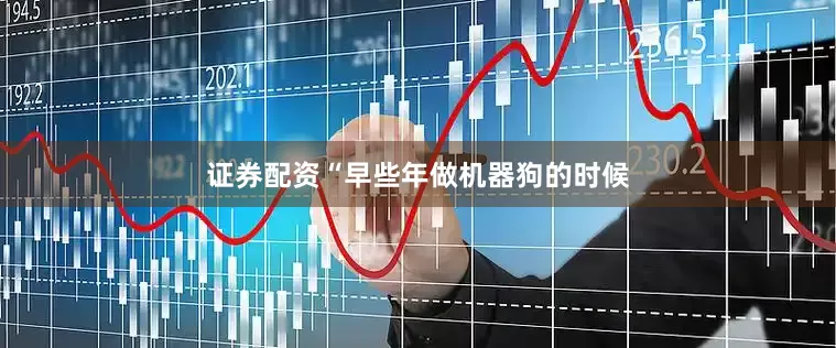 证券配资“早些年做机器狗的时候