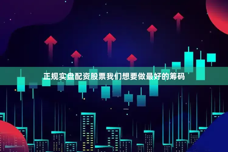 正规实盘配资股票我们想要做最好的筹码