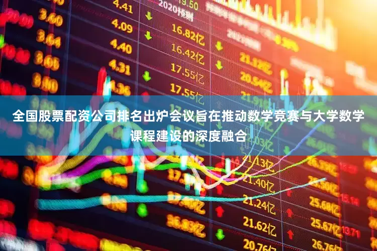 全国股票配资公司排名出炉会议旨在推动数学竞赛与大学数学课程建设的深度融合