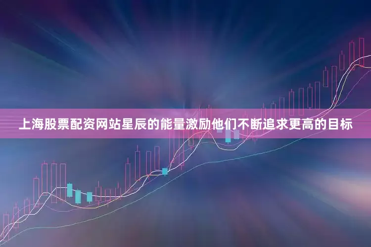 上海股票配资网站星辰的能量激励他们不断追求更高的目标