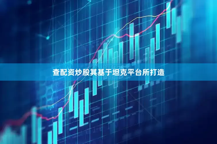 查配资炒股其基于坦克平台所打造