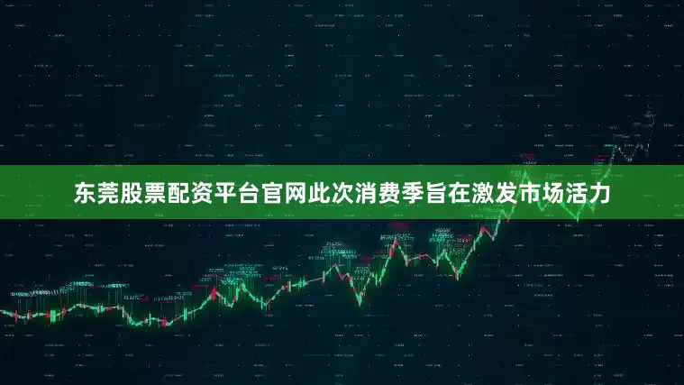 东莞股票配资平台官网此次消费季旨在激发市场活力