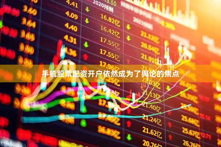 手机股票配资开户依然成为了舆论的焦点