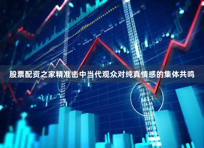 股票配资之家精准击中当代观众对纯真情感的集体共鸣