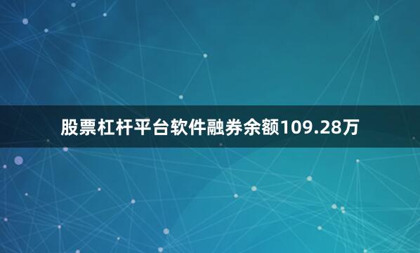 股票杠杆平台软件融券余额109.28万