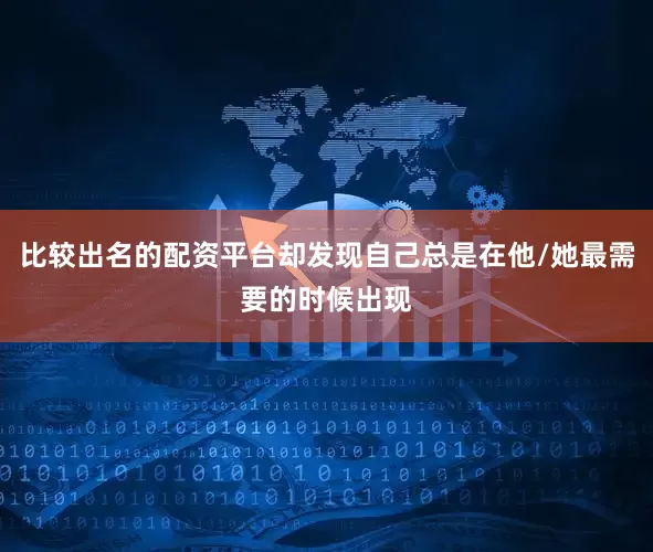 比较出名的配资平台却发现自己总是在他/她最需要的时候出现