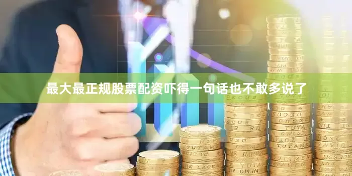 最大最正规股票配资吓得一句话也不敢多说了