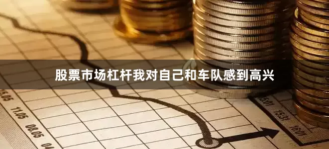 股票市场杠杆我对自己和车队感到高兴