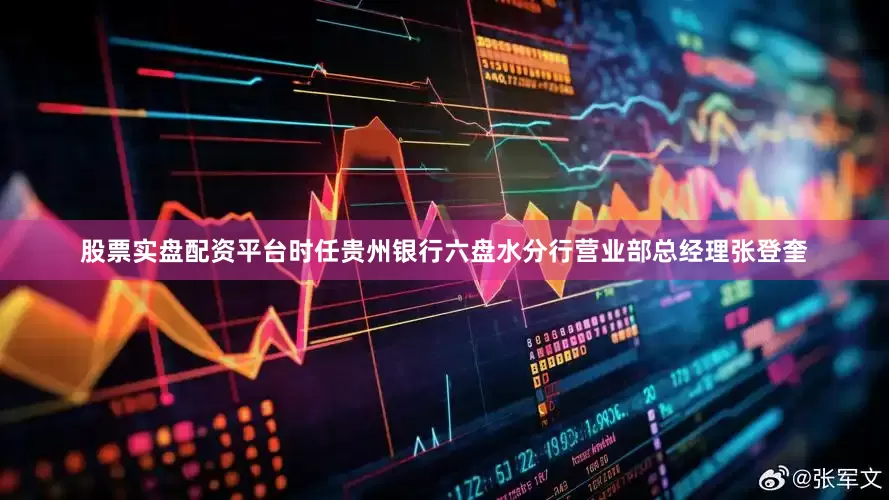 股票实盘配资平台时任贵州银行六盘水分行营业部总经理张登奎