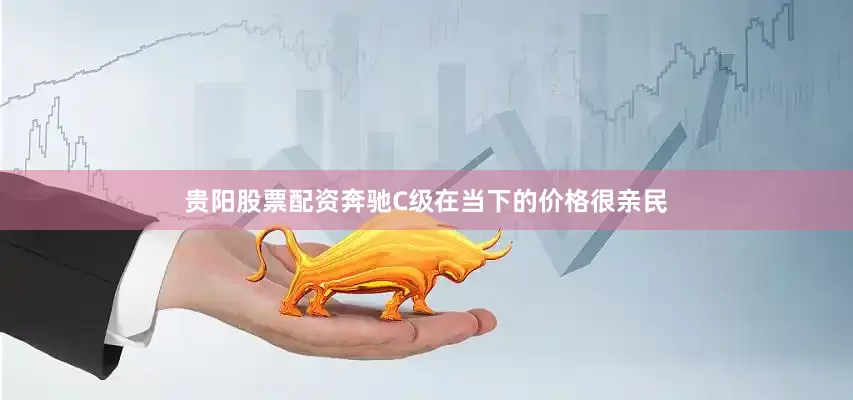 贵阳股票配资奔驰C级在当下的价格很亲民