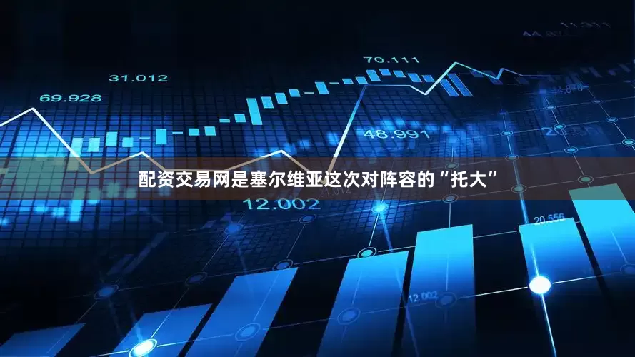 配资交易网是塞尔维亚这次对阵容的“托大”