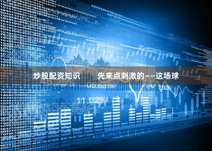 炒股配资知识        先来点刺激的——这场球