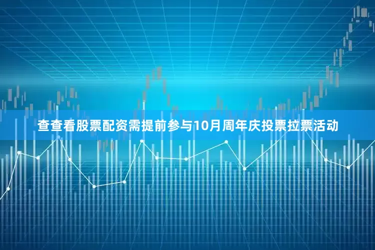 查查看股票配资需提前参与10月周年庆投票拉票活动
