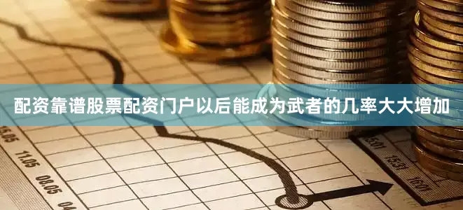 配资靠谱股票配资门户以后能成为武者的几率大大增加