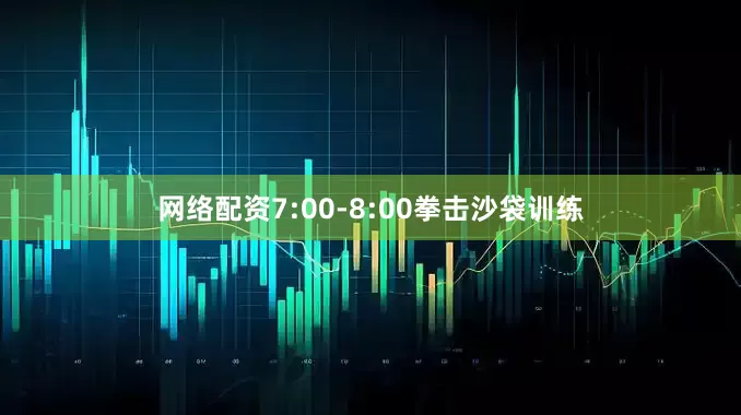 网络配资7:00-8:00拳击沙袋训练