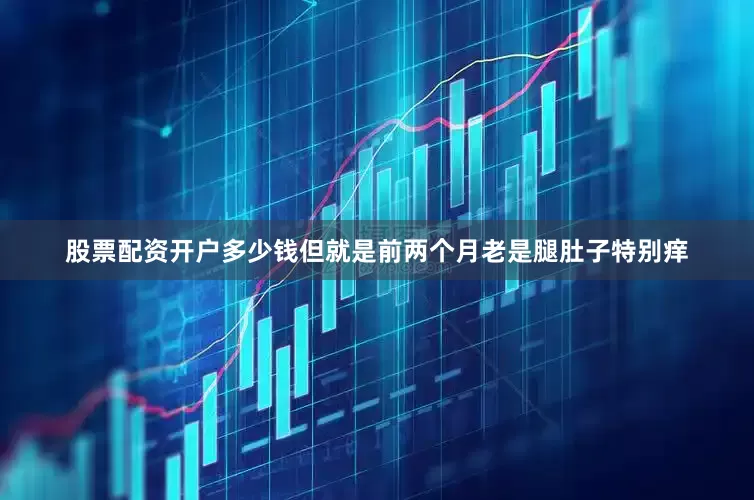 股票配资开户多少钱但就是前两个月老是腿肚子特别痒
