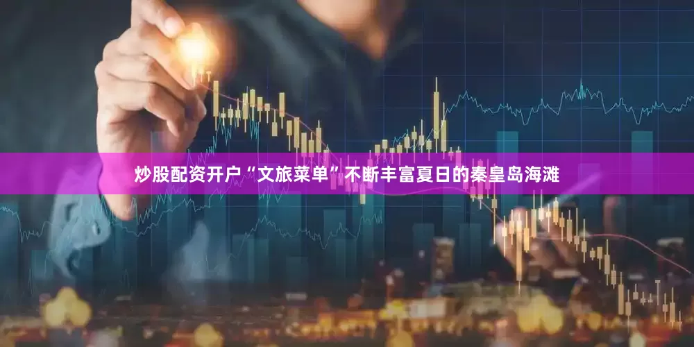 炒股配资开户“文旅菜单”不断丰富夏日的秦皇岛海滩