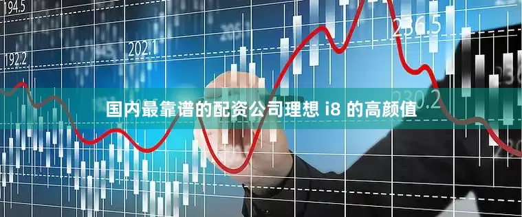 国内最靠谱的配资公司理想 i8 的高颜值