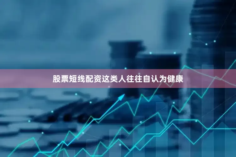 股票短线配资这类人往往自认为健康