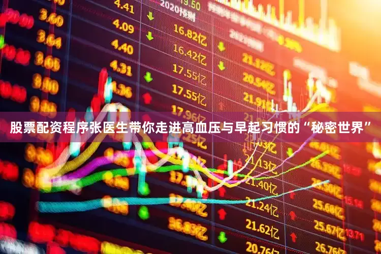 股票配资程序张医生带你走进高血压与早起习惯的“秘密世界”