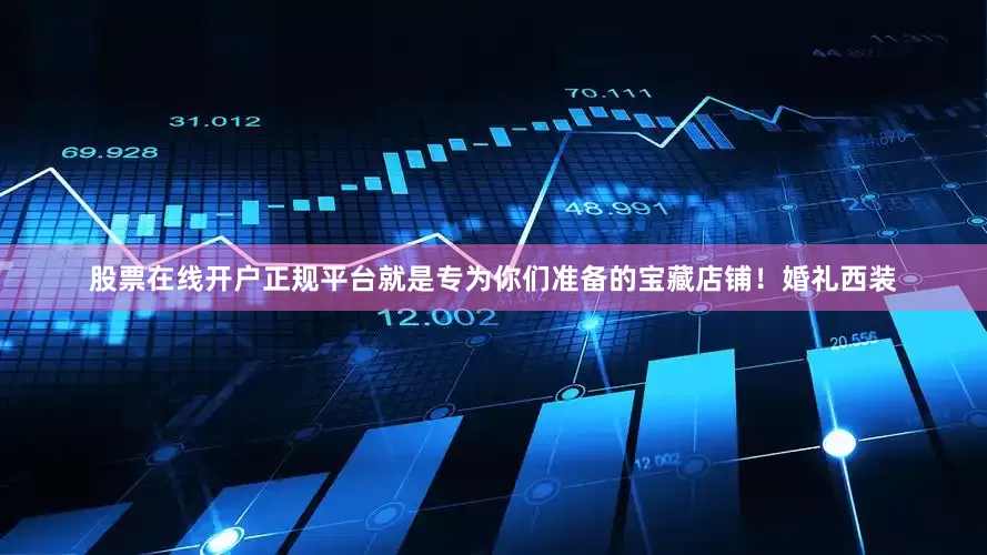 股票在线开户正规平台就是专为你们准备的宝藏店铺！婚礼西装