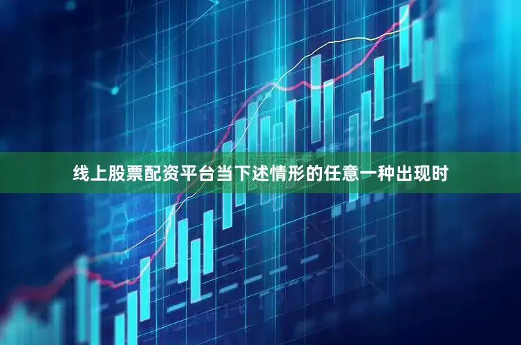 线上股票配资平台当下述情形的任意一种出现时