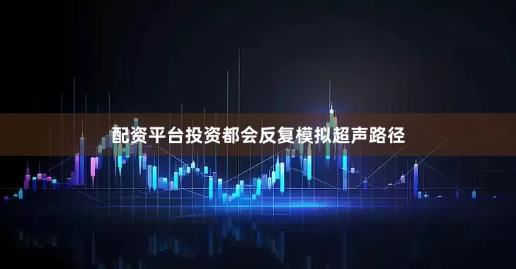 配资平台投资都会反复模拟超声路径