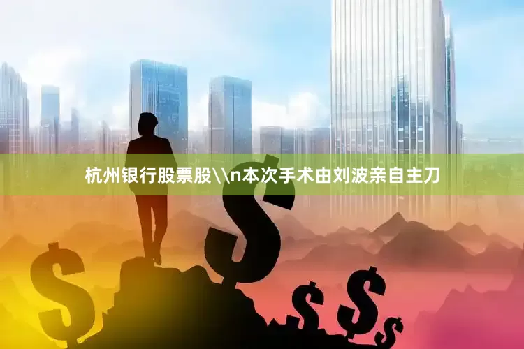 杭州银行股票股\n本次手术由刘波亲自主刀