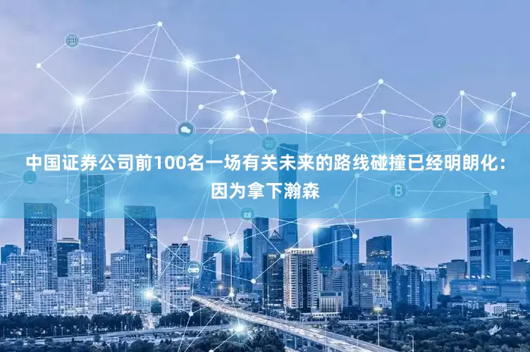 中国证券公司前100名一场有关未来的路线碰撞已经明朗化：因为拿下瀚森