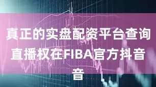 真正的实盘配资平台查询直播权在FIBA官方抖音