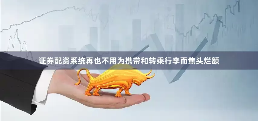证券配资系统再也不用为携带和转乘行李而焦头烂额