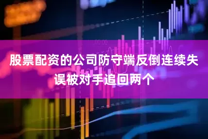 股票配资的公司防守端反倒连续失误被对手追回两个