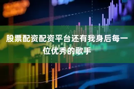 股票配资配资平台还有我身后每一位优秀的歌手