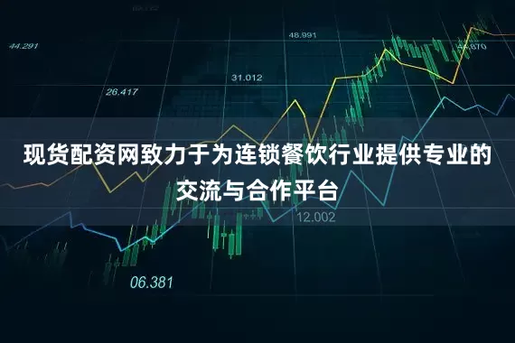现货配资网致力于为连锁餐饮行业提供专业的交流与合作平台
