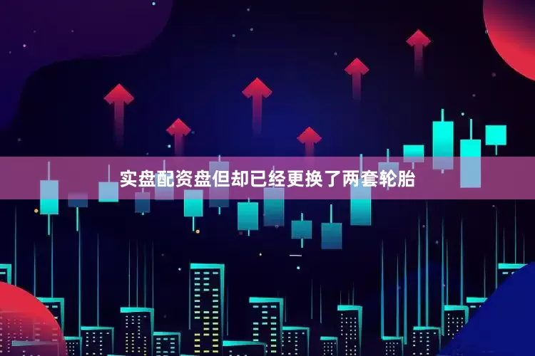 实盘配资盘但却已经更换了两套轮胎