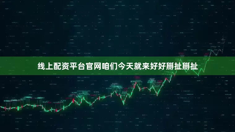 线上配资平台官网咱们今天就来好好掰扯掰扯