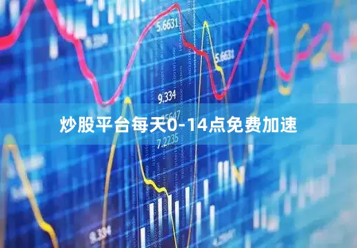 炒股平台每天0-14点免费加速