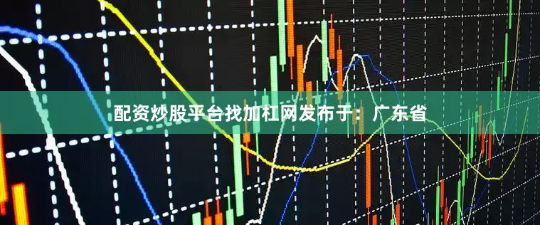配资炒股平台找加杠网发布于：广东省