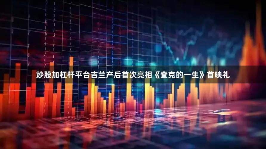 炒股加杠杆平台吉兰产后首次亮相《查克的一生》首映礼