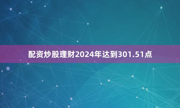 配资炒股理财2024年达到301.51点