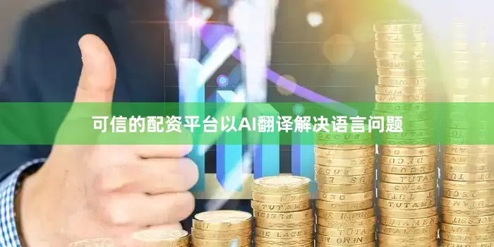 可信的配资平台以AI翻译解决语言问题