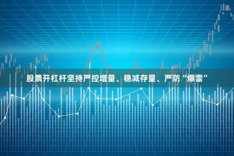股票开杠杆坚持严控增量、稳减存量、严防“爆雷”