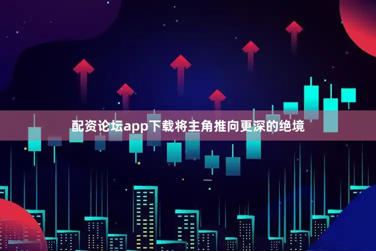 配资论坛app下载将主角推向更深的绝境